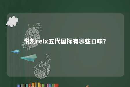 悦刻relx五代国标有哪些口味？ 